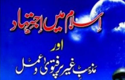 اسلام میں اجتہاد اور مذہب غیر پر فتوی و عمل کی شرعی حیثیت