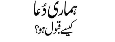 ہماری دعا کیسے قبول ہو؟