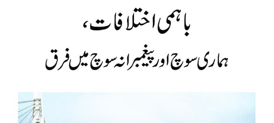 باہمی اختلافات، ہماری سوچ اور پیغمبرانہ سوچ میں فرق